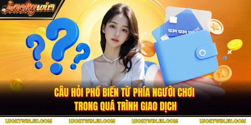 Câu hỏi phổ biến từ phía người chơi trong quá trình giao dịch