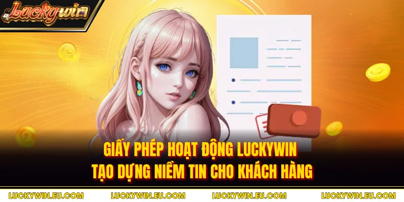 Giấy phép hoạt động LUCKYWIN tạo dựng niềm tin cho khách hàng