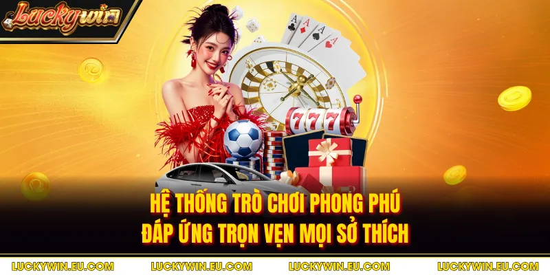 Hệ thống trò chơi phong phú đáp ứng trọn vẹn mọi sở thích