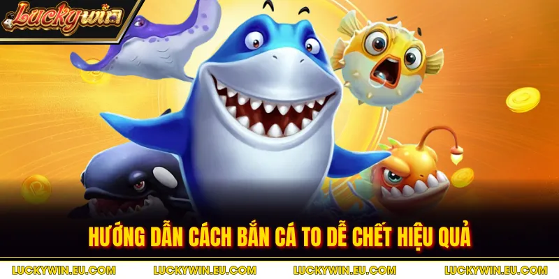 Hướng dẫn cách bắn cá to dễ chết hiệu quả