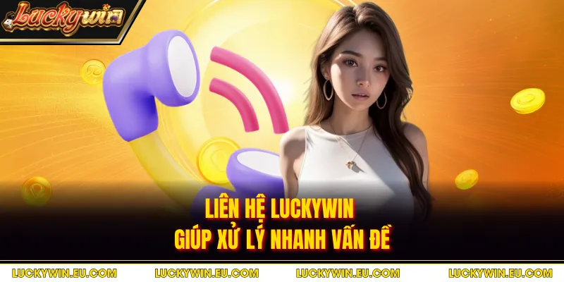 Liên hệ Luckywin giúp xử lý nhanh vấn đề